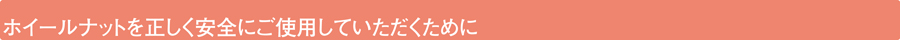 ホイールナットを正しく安全にご使用していただくために